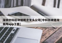 深圳中科区块链概念龙头公司[中科区块链交易所app下载]