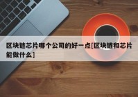 区块链芯片哪个公司的好一点[区块链和芯片能做什么]