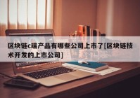 区块链c端产品有哪些公司上市了[区块链技术开发的上市公司]