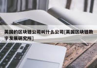 英国的区块链公司叫什么公司[英国区块链数字发展研究所]