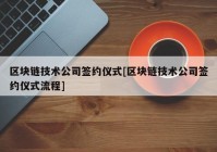 区块链技术公司签约仪式[区块链技术公司签约仪式流程]