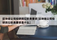 区块链公司投研岗位职责要求[区块链公司投研岗位职责要求是什么]