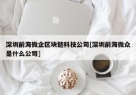 深圳前海微企区块链科技公司[深圳前海微众是什么公司]