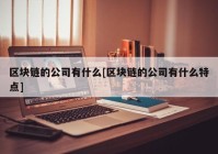 区块链的公司有什么[区块链的公司有什么特点]