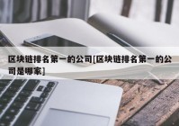 区块链排名第一的公司[区块链排名第一的公司是哪家]